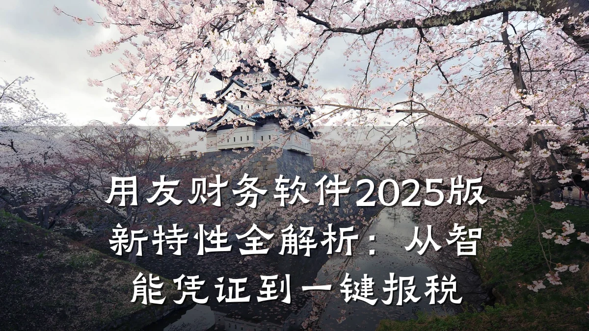用友财务软件2025版新特性全解析:从智能凭证到一键报税