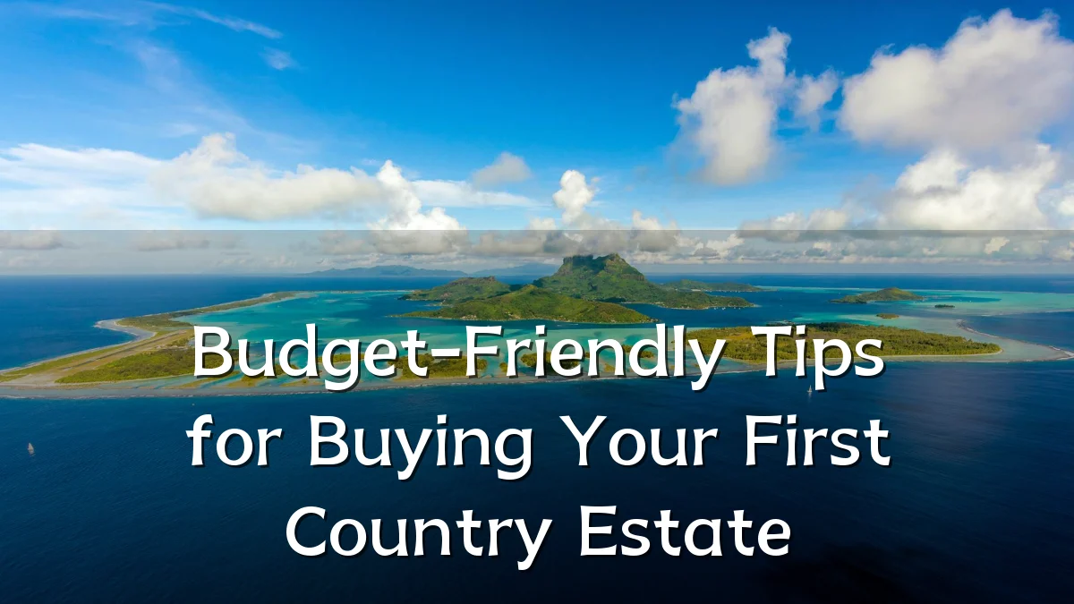 Budget-Friendly Tips for Buying Your First Country Estate