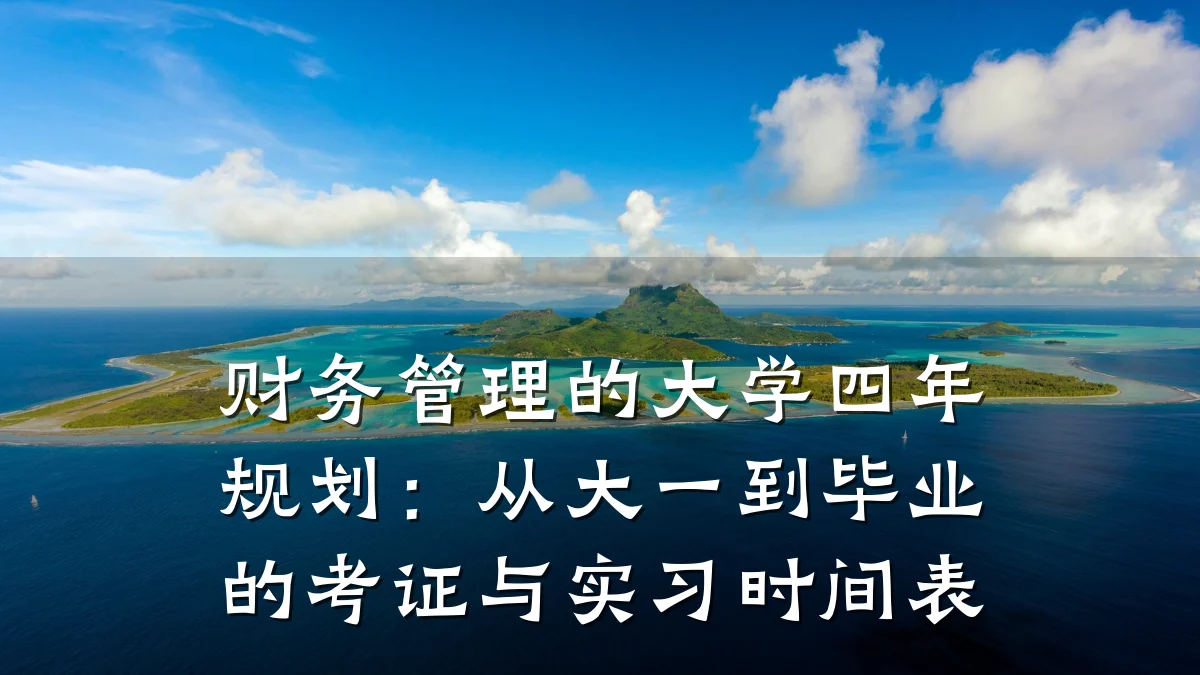 财务管理的大学四年规划:从大一到毕业的考证与实习时间表
