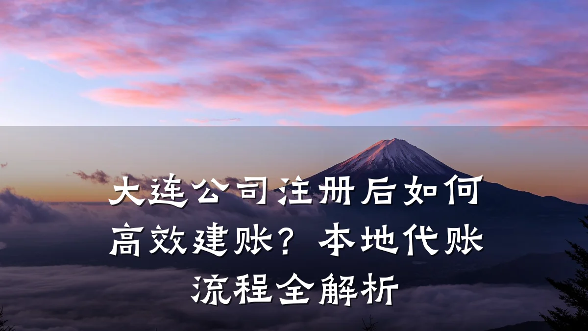 大连公司注册后如何高效建账？本地代账流程全解析