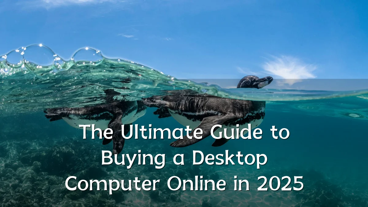 The Ultimate Guide to Buying a Desktop Computer Online in 2025