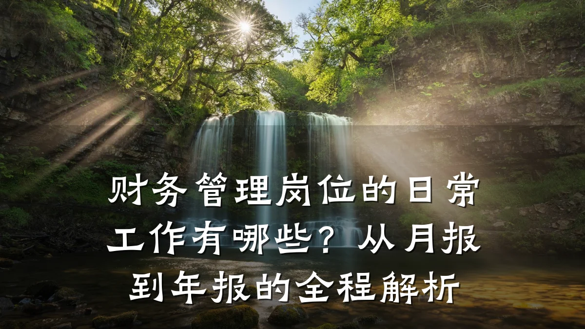 财务管理岗位的日常工作有哪些?从月报到年报的全程解析