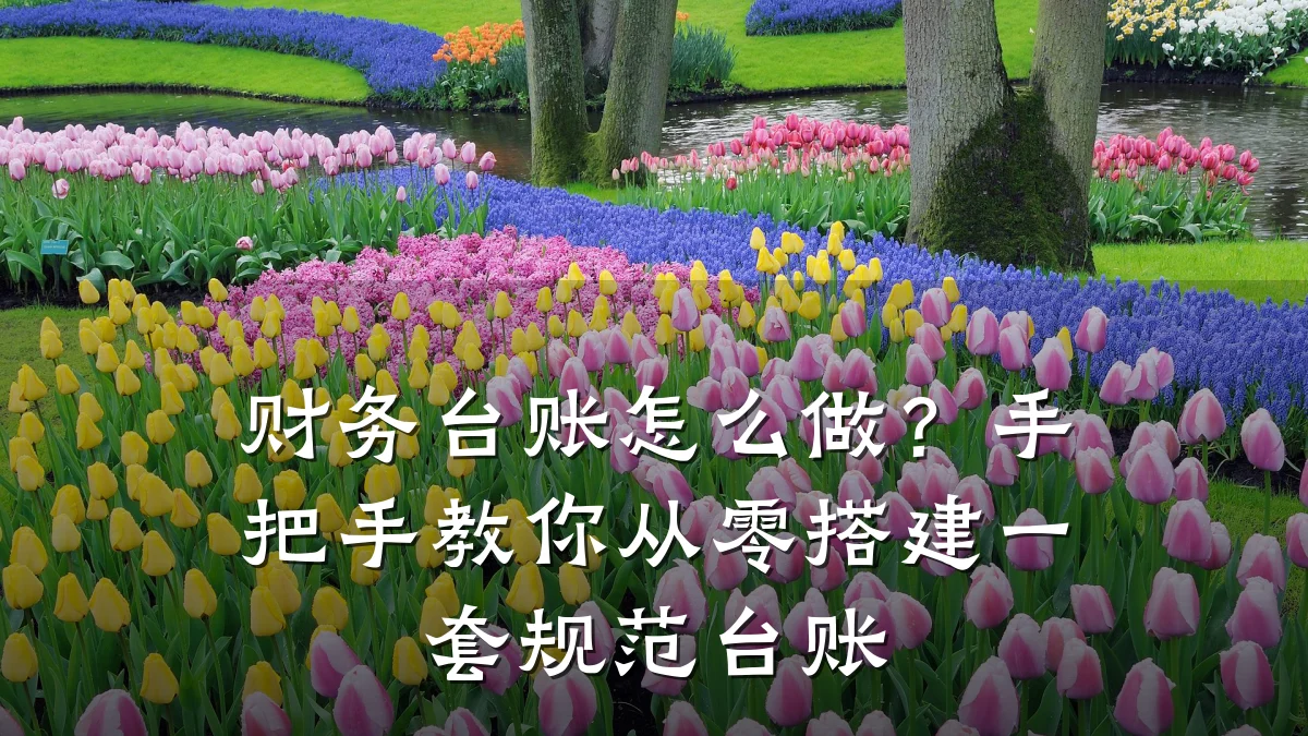 财务台账怎么做？手把手教你从零搭建一套规范台账