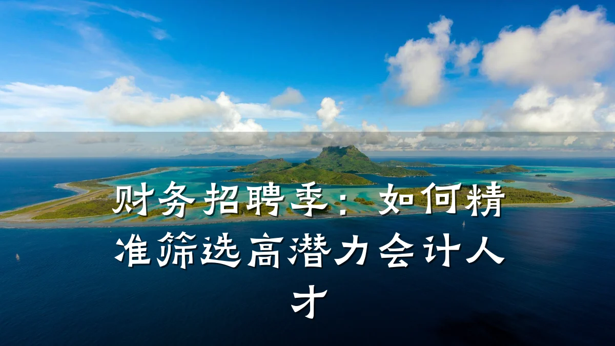 财务招聘季:如何精准筛选高潜力会计人才