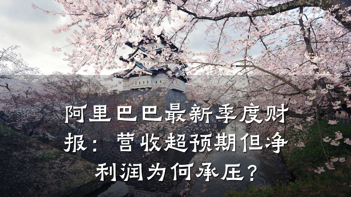 阿里巴巴最新季度财报:营收超预期但净利润为何承压?
