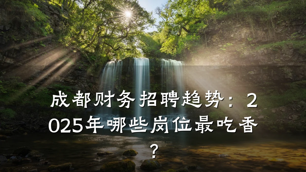 成都财务招聘趋势:2025年哪些岗位最吃香?