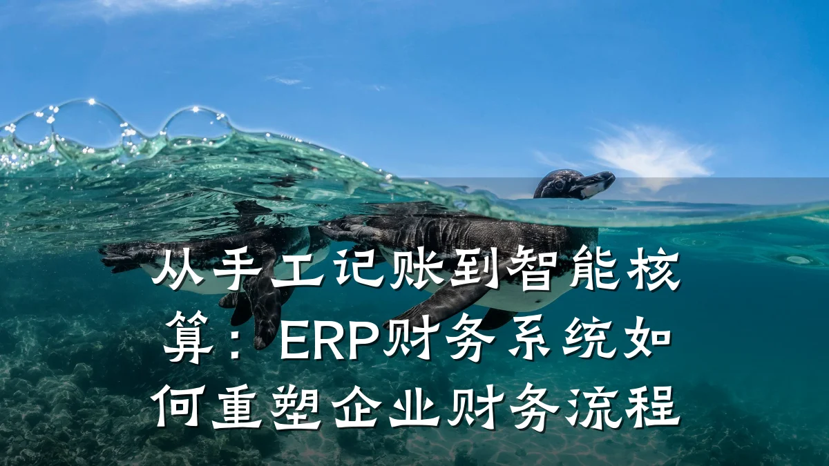 从手工记账到智能核算:ERP财务系统如何重塑企业财务流程