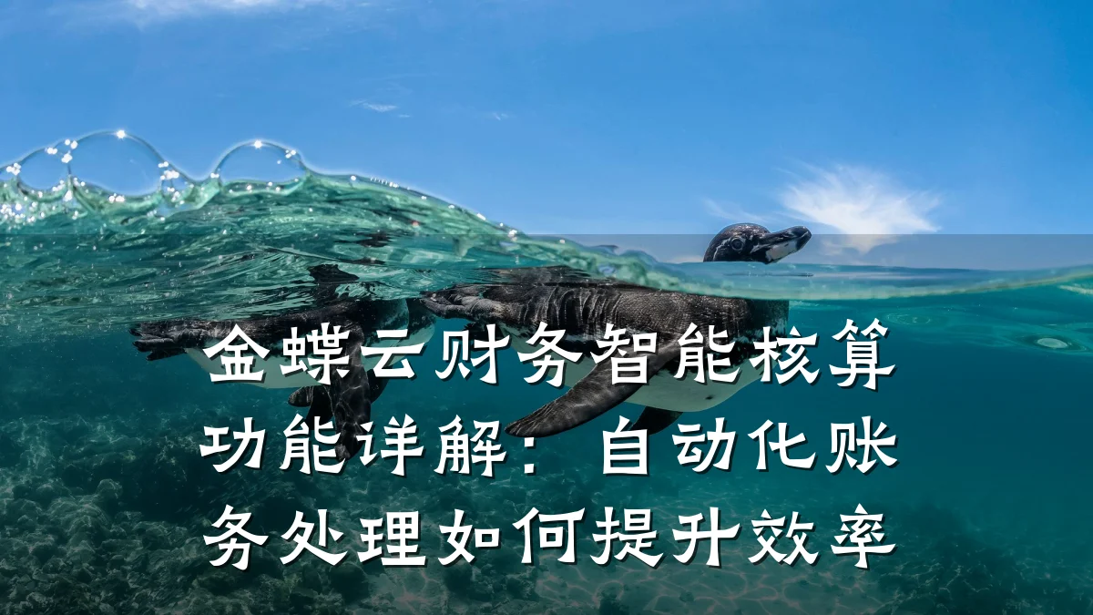 金蝶云财务智能核算功能详解:自动化账务处理如何提升效率