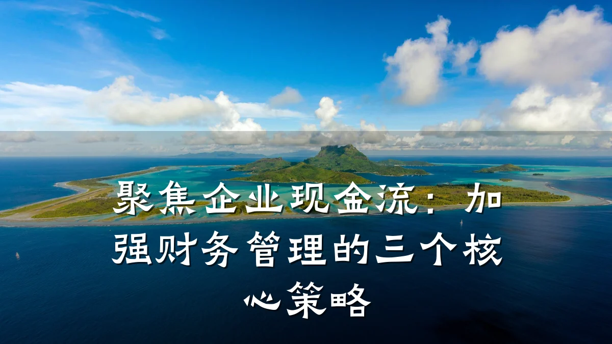 聚焦企业现金流:加强财务管理的三个核心策略