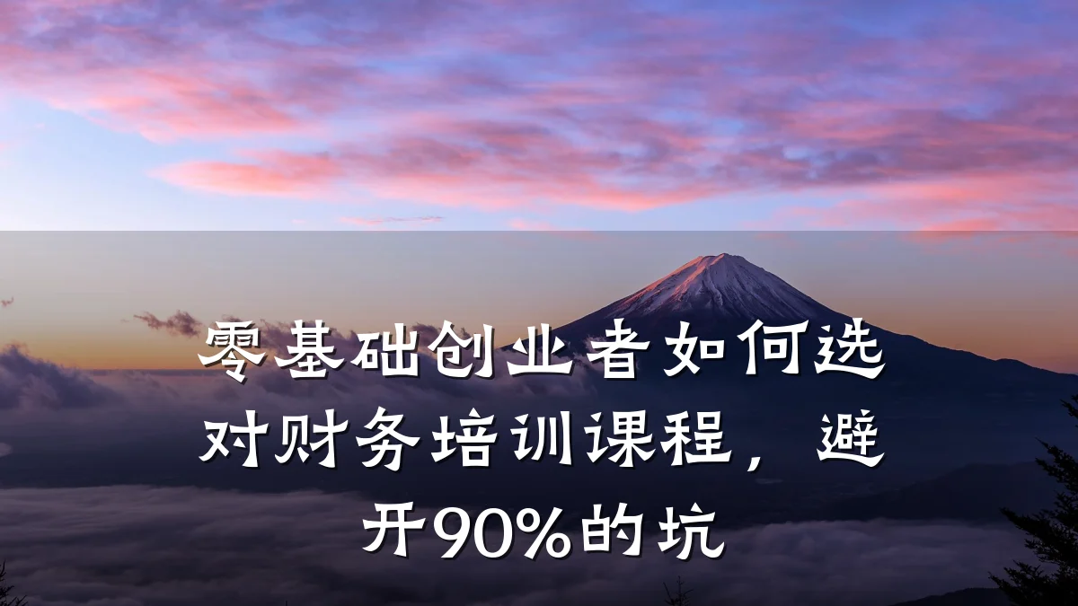 零基础创业者如何选对财务培训课程,避开90%的坑