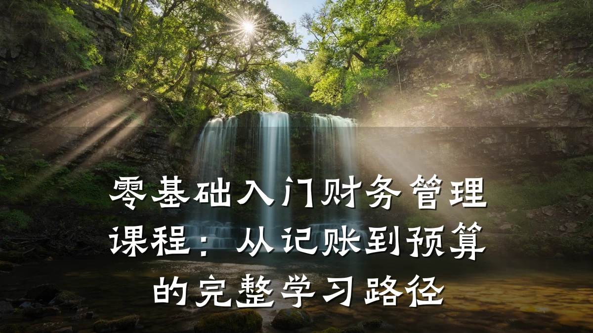 零基础入门财务管理课程:从记账到预算的完整学习路径