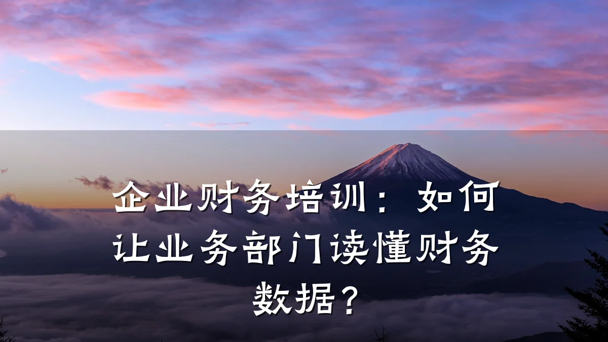 企业财务培训:如何让业务部门读懂财务数据?
