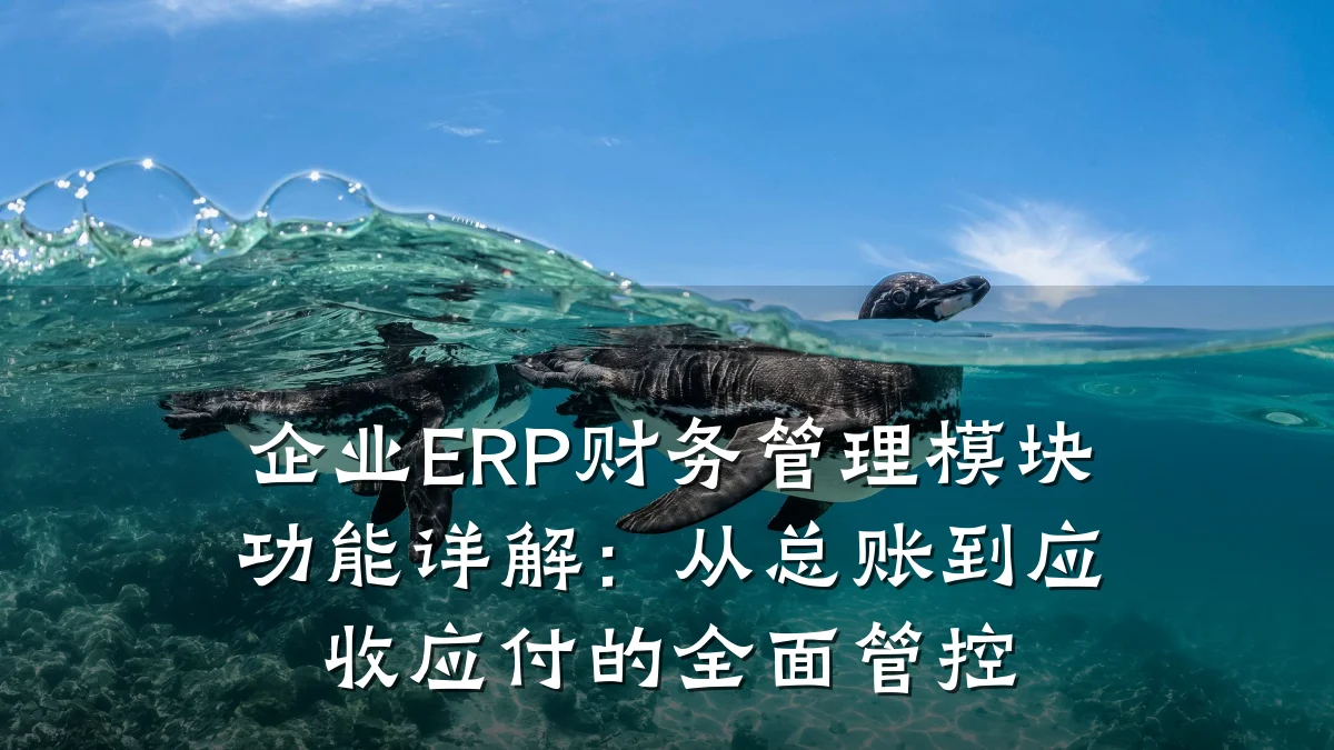 企业ERP财务管理模块功能详解:从总账到应收应付的全面管控