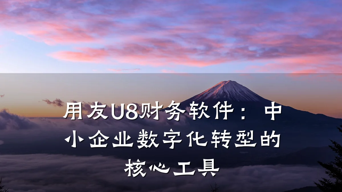 用友U8财务软件：中小企业数字化转型的核心工具
