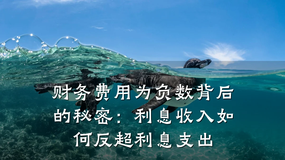 财务费用为负数背后的秘密:利息收入如何反超利息支出