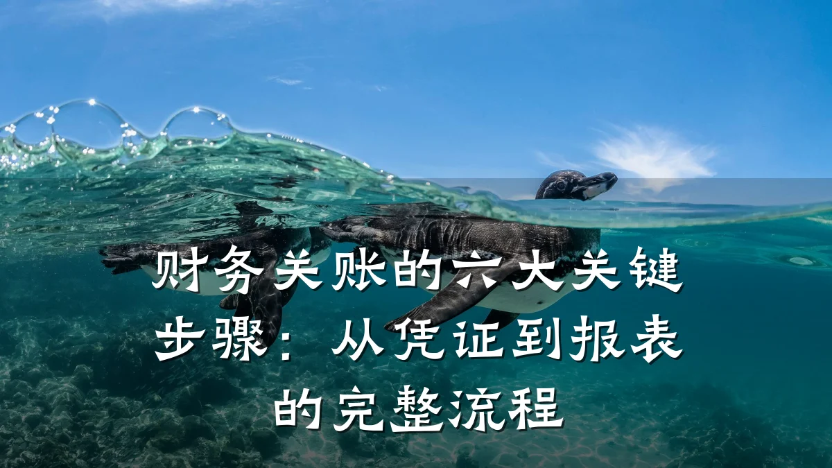 财务关账的六大关键步骤:从凭证到报表的完整流程