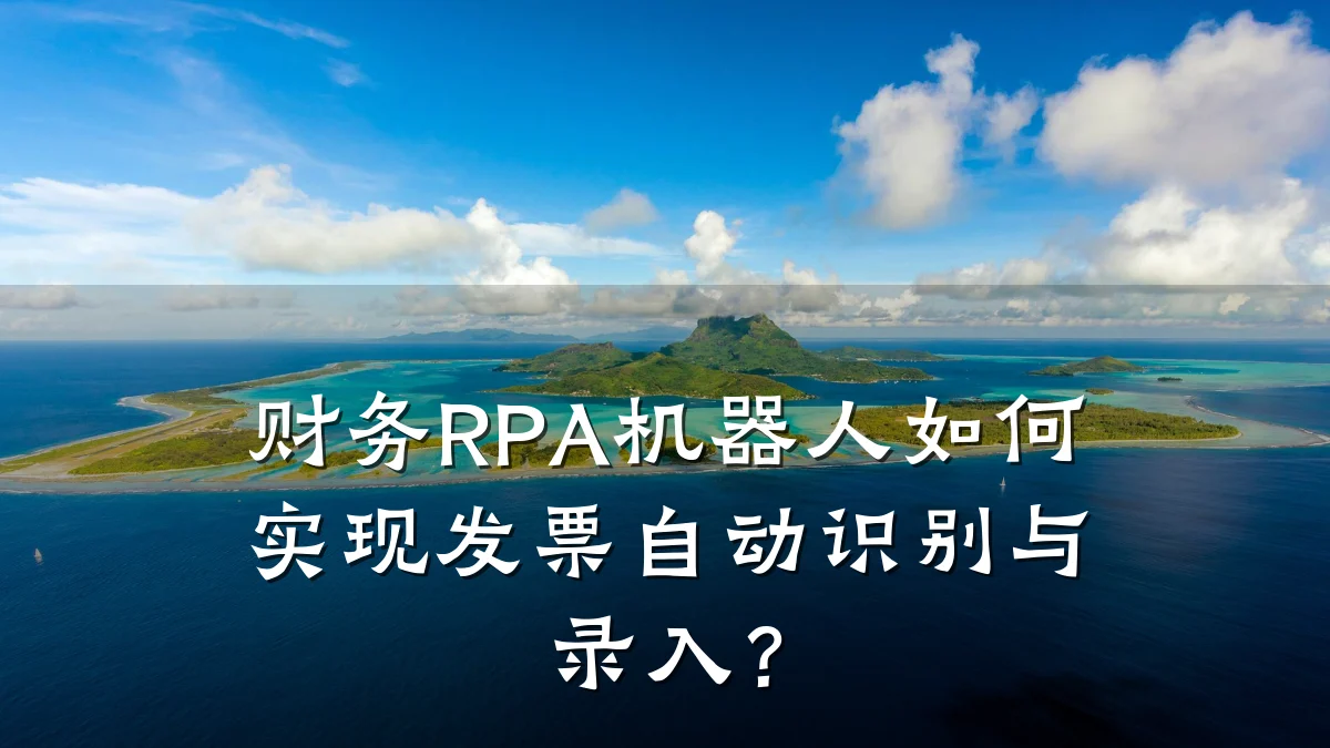 财务RPA机器人如何实现发票自动识别与录入?