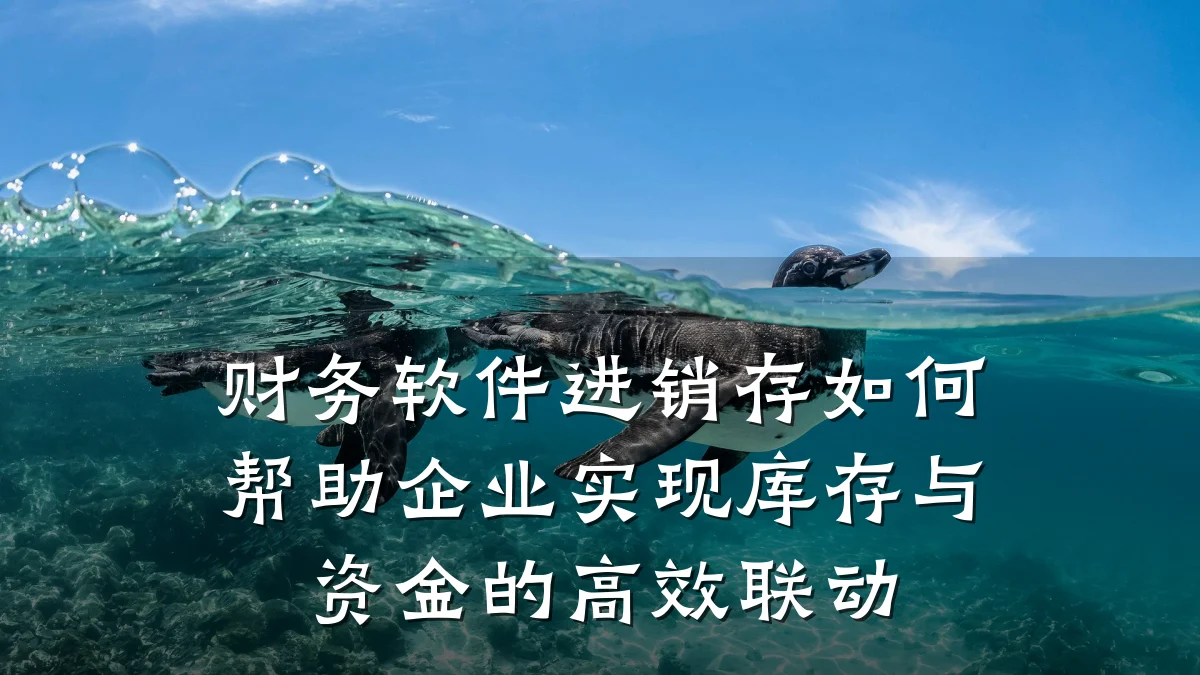 财务软件进销存如何帮助企业实现库存与资金的高效联动