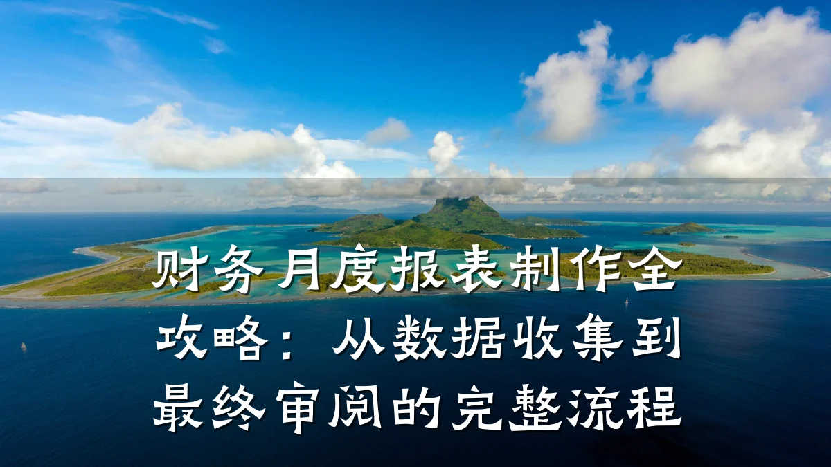 财务月度报表制作全攻略:从数据收集到最终审阅的完整流程