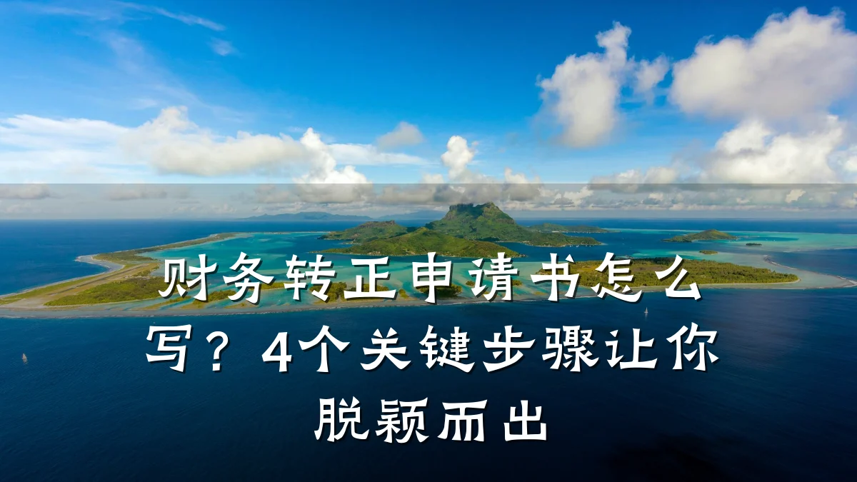 财务转正申请书怎么写？4个关键步骤让你脱颖而出