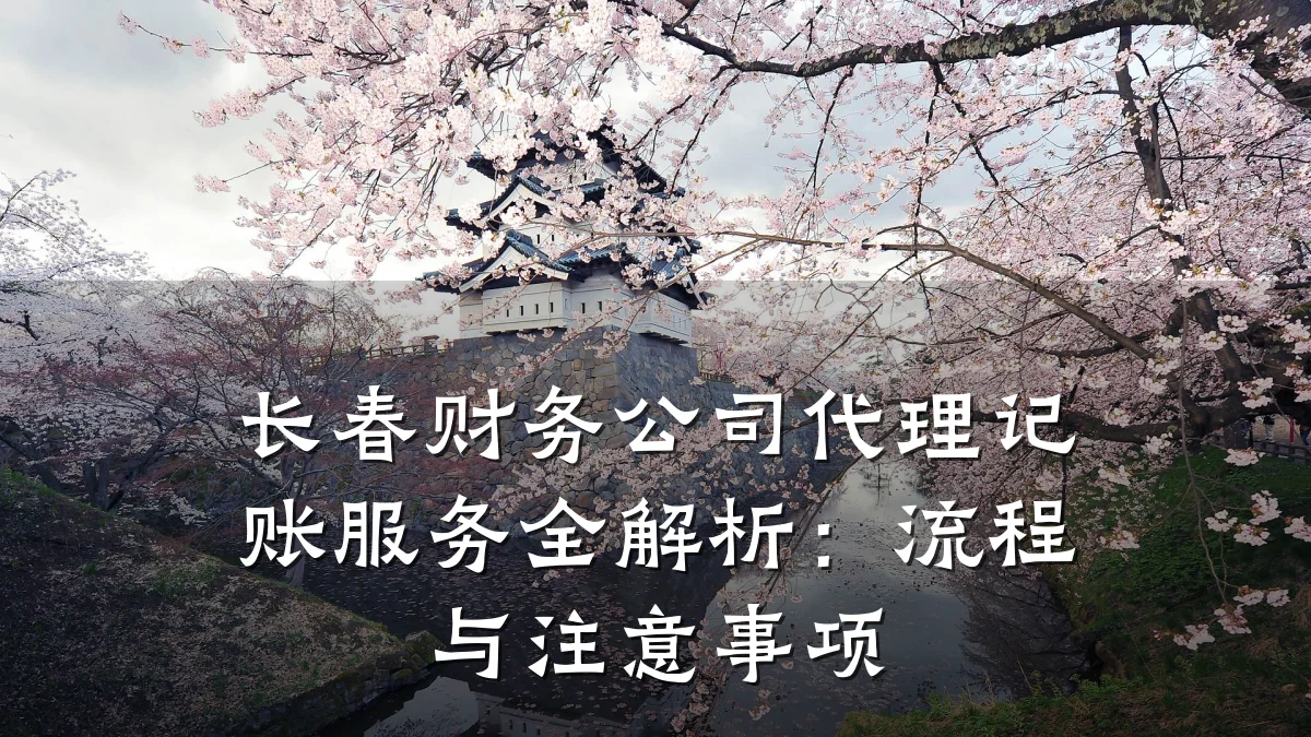 长春财务公司代理记账服务全解析:流程与注意事项