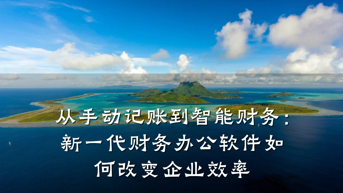 从手动记账到智能财务:新一代财务办公软件如何改变企业效率