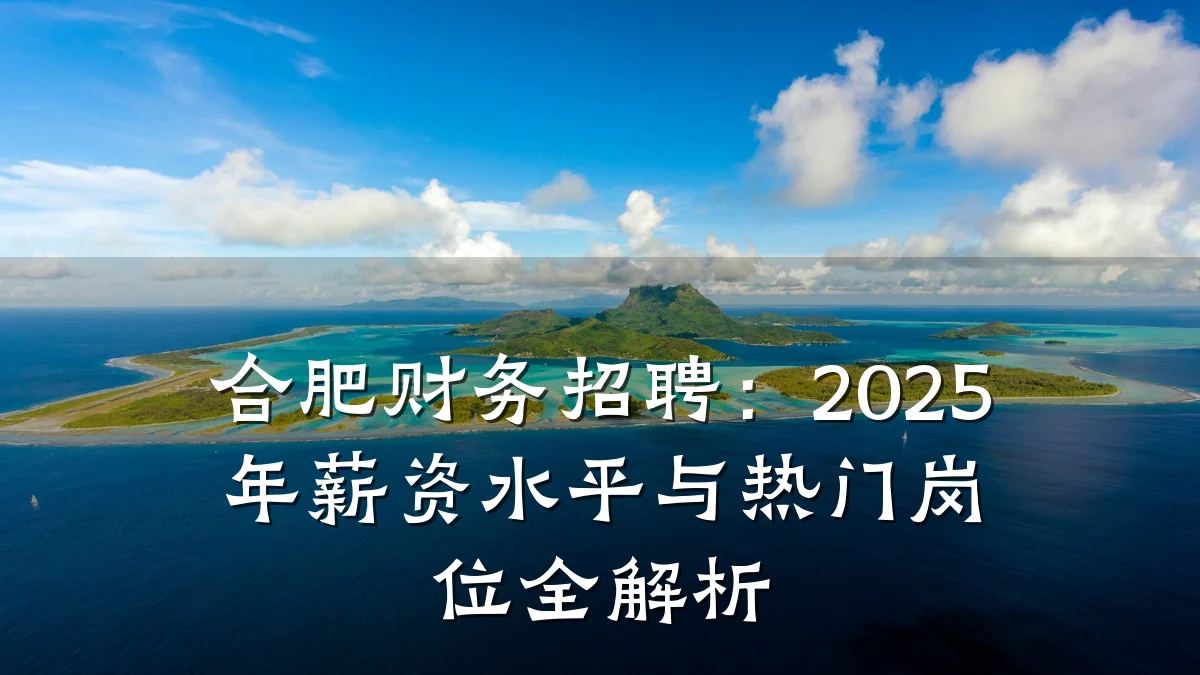 合肥财务招聘：2025年薪资水平与热门岗位全解析