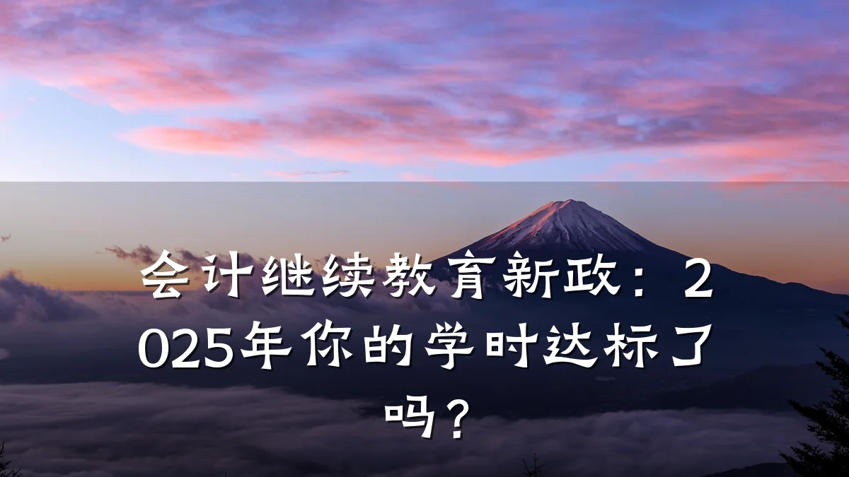 会计继续教育新政:2025年你的学时达标了吗?