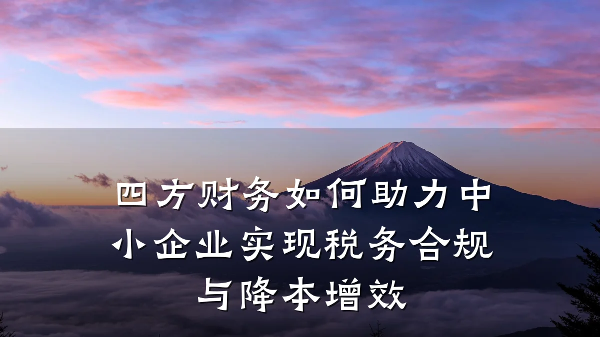 四方财务如何助力中小企业实现税务合规与降本增效