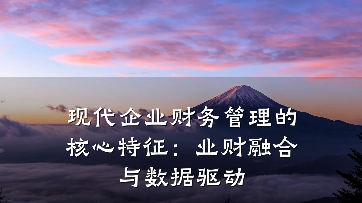 现代企业财务管理的核心特征:业财融合与数据驱动