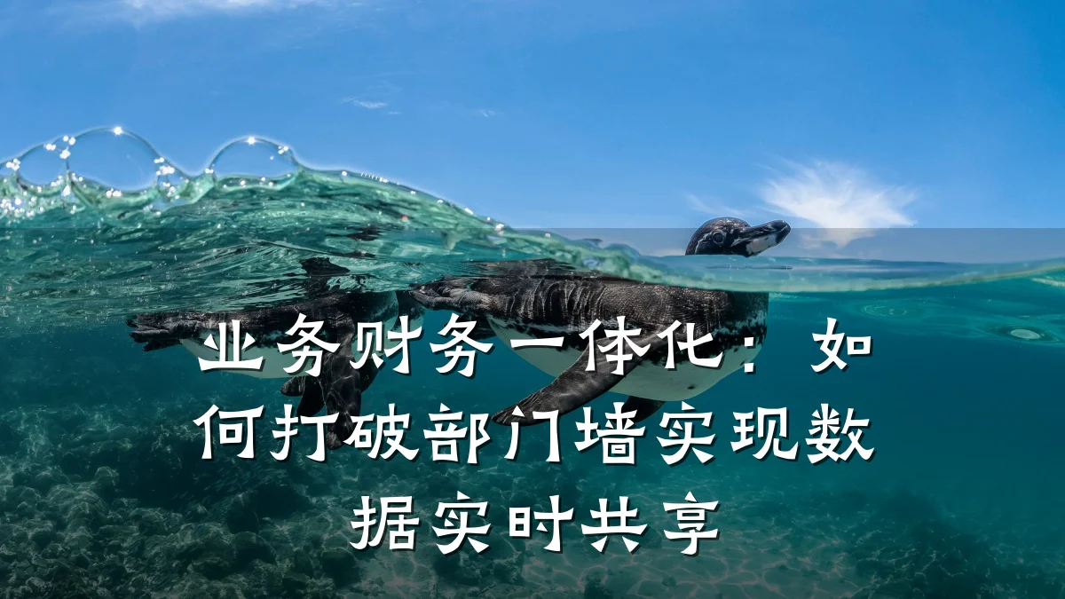 业务财务一体化:如何打破部门墙实现数据实时共享