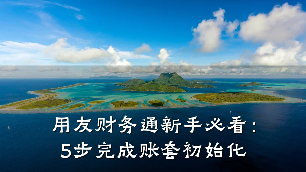 用友财务通新手必看:5步完成账套初始化