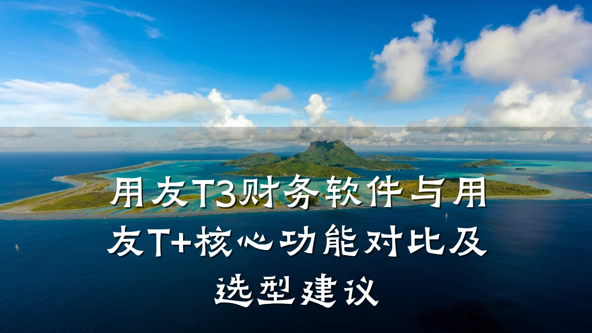 用友T3财务软件与用友T+核心功能对比及选型建议