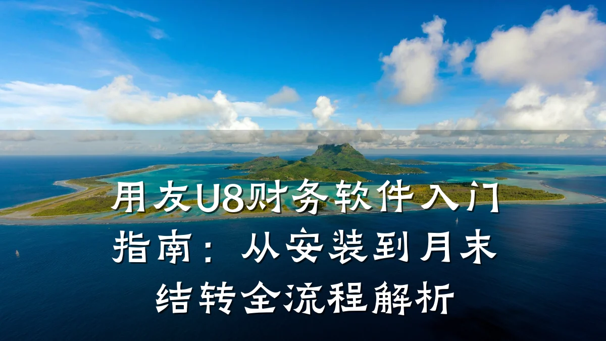 用友U8财务软件入门指南:从安装到月末结转全流程解析